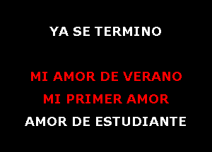 YA SE TERMINO

MI AMOR DE VERANO
MI PRIMER AMOR
AMOR DE ESTUDIANTE