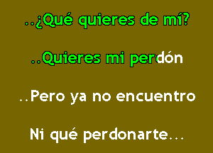 ..gQusi quieres de mi?

..Qu1'eres mi perdc'm

..Pero ya no encuentro

Ni quc perdonarte. ..