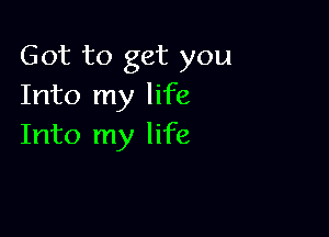 Got to get you
Into my life

Into my life