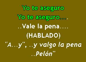 Yo te aseguro
Yo te aseguro....
..Vale la pena....

(HABLADO)
A...y, ..y valgo la pena
..Pelc'm