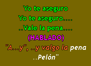 Yo te aseguro
Yo te aseguro....
..Vale la pena....

A...y, ..y valgo la pena
..Pelc'm