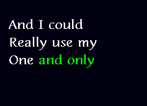 And I could
Really use my

One and only