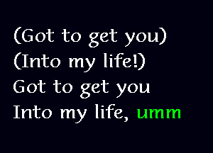 (Got to get you)
(Into my life!)

Got to get you
Into my life, umm