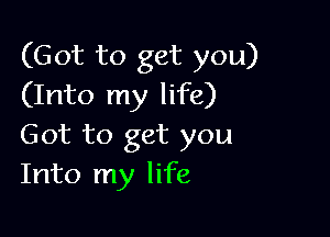 (Got to get you)
(Into my life)

Got to get you
Into my life