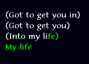 (Got to get you in)
(Got to get you)

(Into my life)
My life