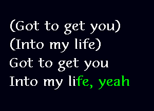 (Got to get you)
(Into my life)

Got to get you
Into my life, yeah