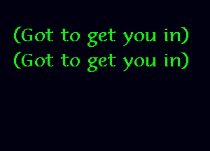 (Got to get you in)
(Got to get you in)