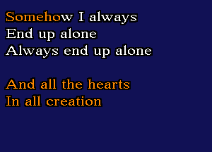 Somehow I always
End up alone
Always end up alone

And all the hearts
In all creation