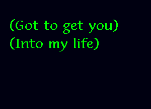 (Got to get you)
(Into my life)