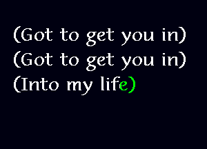 (Got to get you in)
(Got to get you in)

(Into my life)