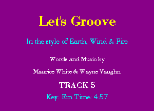 Let's Groove

In the style of Earth, Wmd 8 Fm

Words and Muuc by
Maurice Whine 6 . Waync Vawghn

TRACK 5

Key 11me 457 l