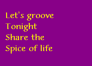 Let's groove
Tonight

Share the
Spice of life