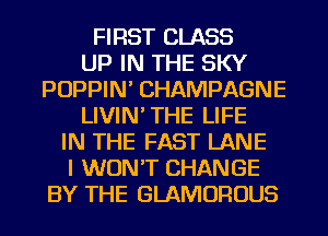 FIRST CLASS
UP IN THE SKY
POPPIN' CHAMPAGNE
LIVIN'THE LIFE
IN THE FAST LANE
I WON'T CHANGE
BY THE GLAMOROUS