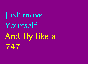 Just move
Yourself

And Hy like a
747