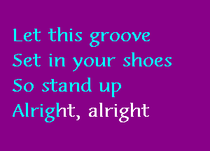 Let this groove
Set in your shoes

50 stand up
Alright, alright