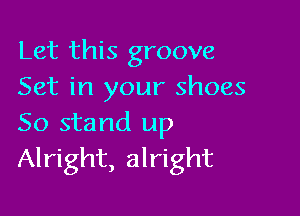Let this groove
Set in your shoes

50 stand up
Alright, alright