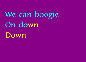 We can boogie
(h1down

Down