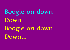 Boogie on down
Down

Boogie on down
Down...