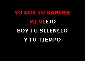 YO SOY TU SANGRE
MI VIEJO

SOY TU SILENCIO
Y TU TIEMPO
