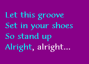 Let this groove
Set in your shoes

50 stand up
Alright, alright...