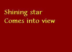 Shining star
Comes into view