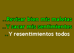 ..Revisar bien mis maletas
..Y sacar mis sentimientos
..Y resentimientos todos