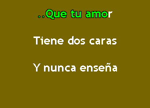 ..Que tu amor

Tiene dos caras

1e has engariado

A mas de tres