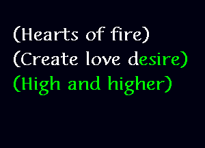 (Hearts of fire)
(Create love desire)

(High and higher)