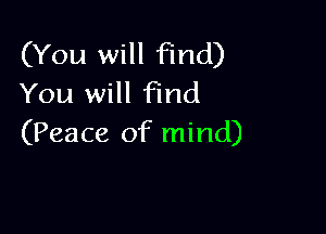 (You will find)
You will Find

(Peace of mind)
