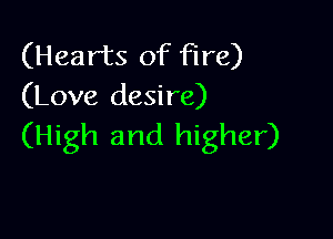 (Hearts of fire)
(Love desire)

(High and higher)