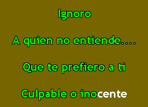 lgnoro

A quien no entiende....

Que te prefiero a ti

Culpable o inocente