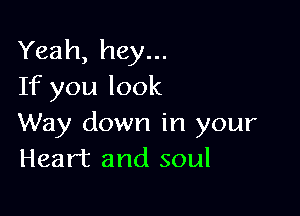 Yeah, hey...
If you look

Way down in your
Heart and soul