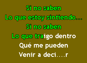 Si no saben
Lo que estoy sintiendo. ..
Si no saben
Lo que traigo dentro
Qusi me pueden
Venir a deci....r