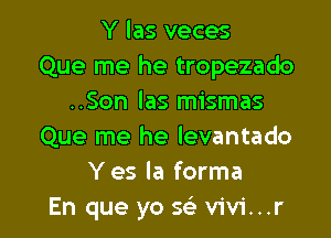 Y las veces
Que me he tropezado
..Son las mismas

Que me he levantado
Yes la forma
En que yo se' vivi...r