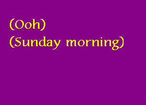 (Ooh)
(Sunday morning)