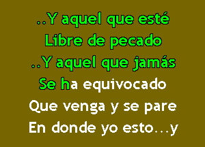 ..Y aquel que estcs'z
Libre de pecado
..Y aquel que jamas
Se ha equivocado
Que venga y se pare

En donde yo esto...y l