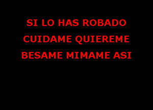 SI LO HAS ROBADO
CUIDAME QUIEREME
BESAME MIMAME ASI