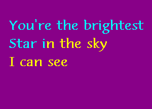 You're the brightest
Star in the sky

I can see