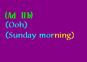 (Ad 131))
(Ooh)

(Sunday morning)