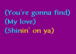 (You're gonna find)
(My love)

(Shinin' on ya)