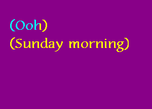 (Ooh)
(Sunday morning)