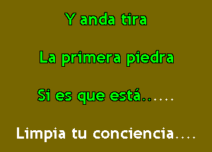 Y anda tira

La primera piedra

Si es que esteEI ......

Limpia tu conciencia....