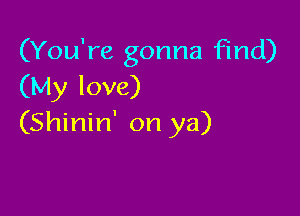 (You're gonna find)
(My love)

(Shinin' on ya)