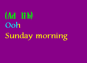 (Ad 131))
Ooh

Sunday morning