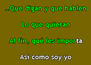 ..Que digan y que hablen

Lo que quieran

Al fin, quelr les importa

Asi como soy yo