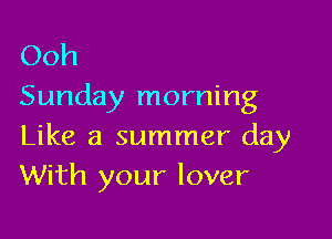 Ooh
Sunday morning

Like a summer day
With your lover