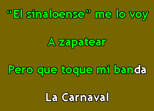 El sinaloense me lo voy

A zapatear
Pero que toque mi banda

La Carnaval