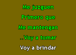 Me juzguen

Primero que

Me mantengan

..Voy a tomar

Voy a brindar