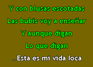 Y con blusas escotadas
Las bubis voy a enser'iar
Y aunque digan
Lo que digan

..Esta es mi Vida loca