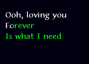 Ooh, loving you
Forever

Is what I need